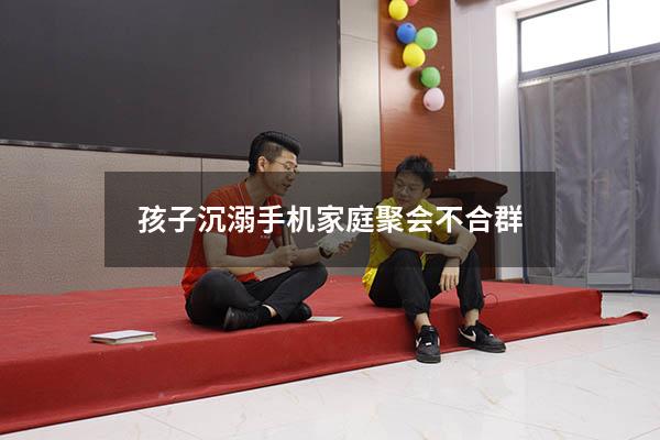 孩子沉溺手机 家庭聚会不合群